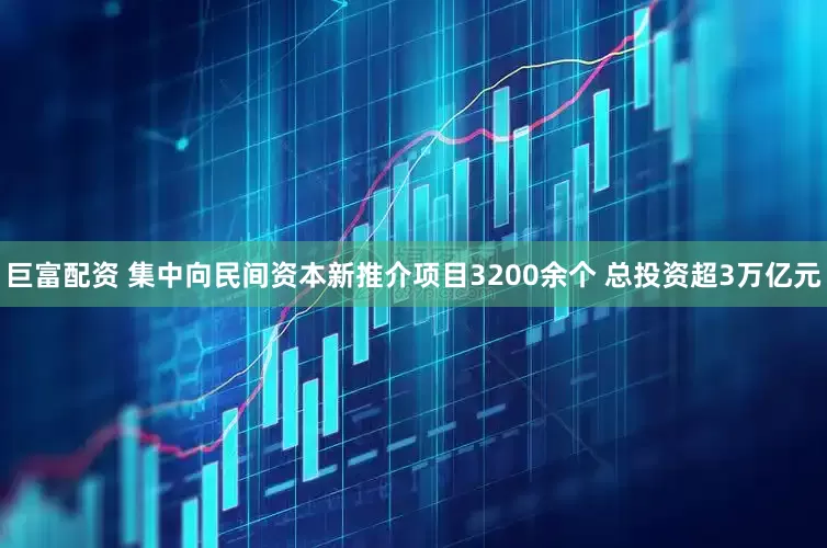 巨富配资 集中向民间资本新推介项目3200余个 总投资超3万亿元