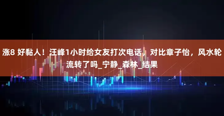 涨8 好黏人！汪峰1小时给女友打次电话，对比章子怡，风水轮流转了吗_宁静_森林_结果
