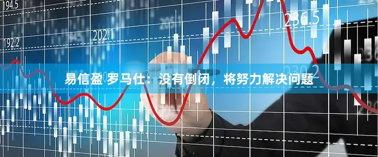 易信盈 罗马仕：没有倒闭，将努力解决问题