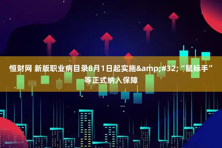 恒财网 新版职业病目录8月1日起实施&#32;“鼠标手”等正式纳入保障