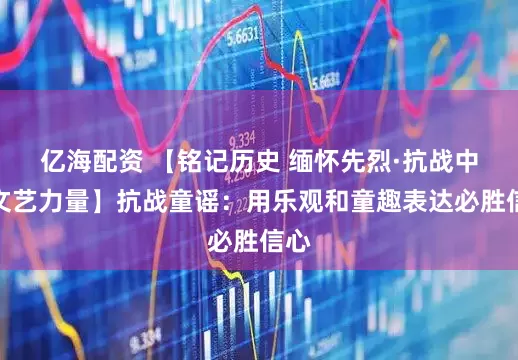 亿海配资 【铭记历史 缅怀先烈·抗战中的文艺力量】抗战童谣：用乐观和童趣表达必胜信心