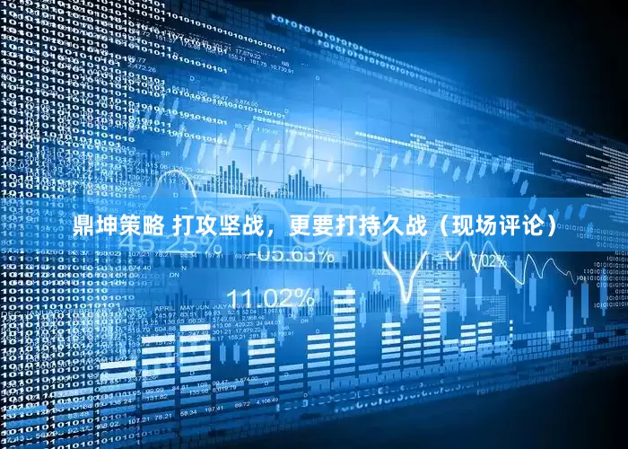 鼎坤策略 打攻坚战，更要打持久战（现场评论）