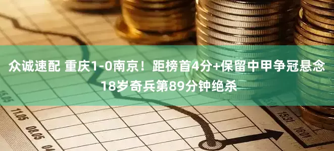 众诚速配 重庆1-0南京！距榜首4分+保留中甲争冠悬念 18岁奇兵第89分钟绝杀