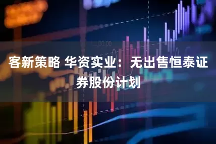 客新策略 华资实业：无出售恒泰证券股份计划