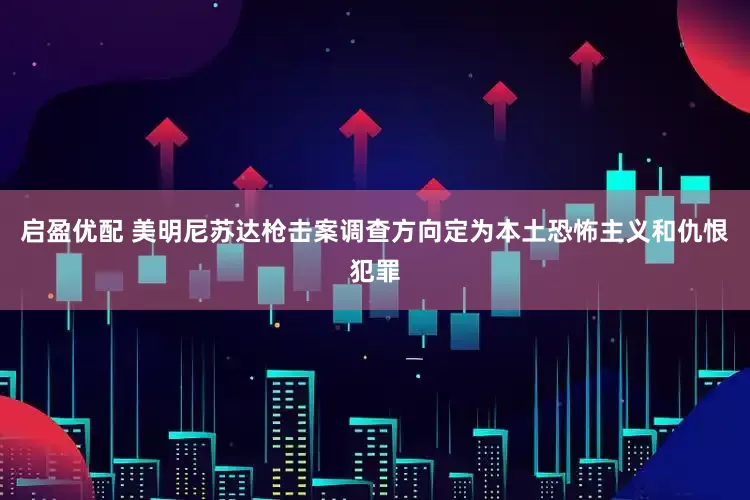 启盈优配 美明尼苏达枪击案调查方向定为本土恐怖主义和仇恨犯罪