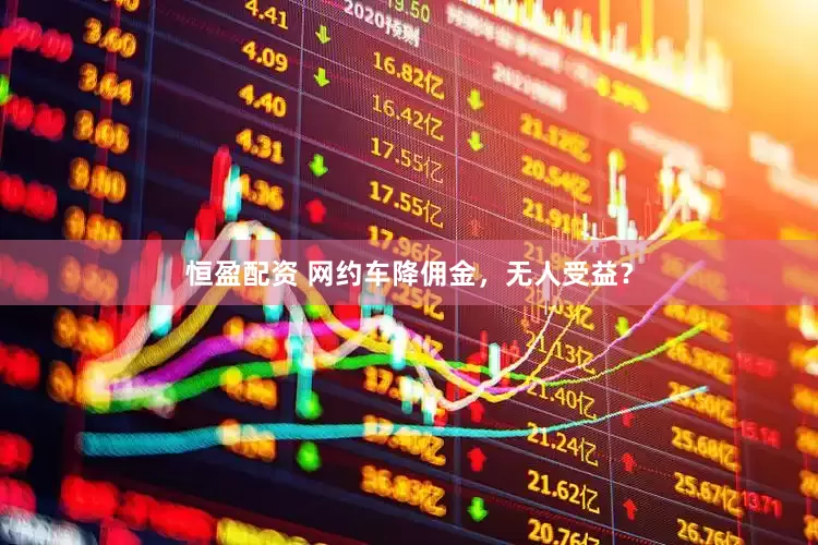 恒盈配资 网约车降佣金，无人受益？