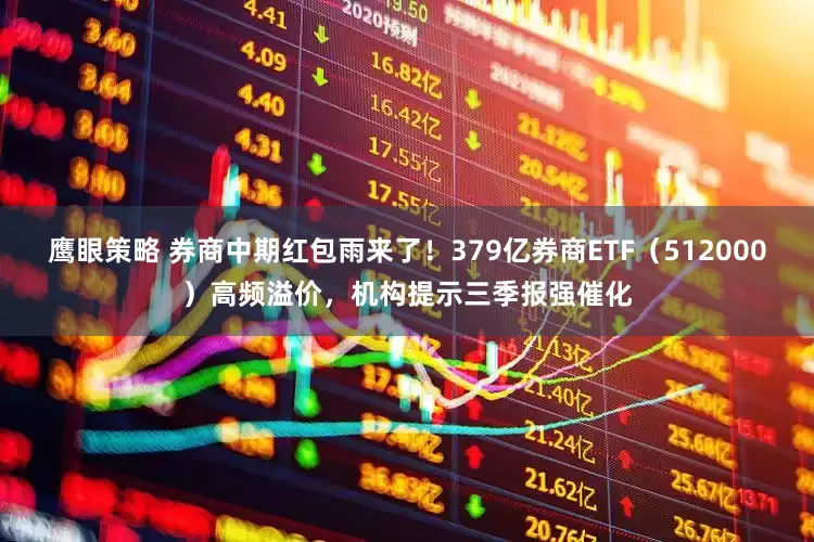 鹰眼策略 券商中期红包雨来了！379亿券商ETF（512000）高频溢价，机构提示三季报强催化