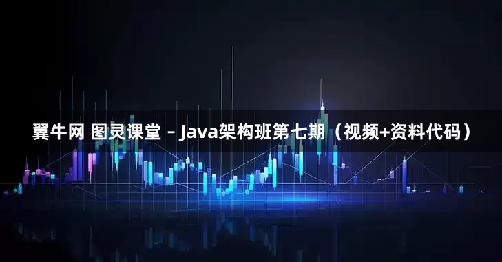 翼牛网 图灵课堂 – Java架构班第七期（视频+资料代码）