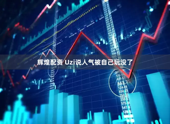 辉煌配资 Uzi说人气被自己玩没了